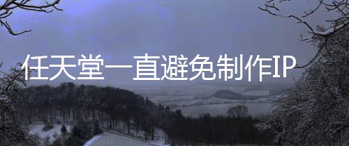 堂一直避作I限制免制P电定角影 因设游戏色或任天开发